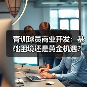 青训球员商业开发:基础困境还是黄金机遇? 青训球员商业开发:基础困境还是黄金机遇?