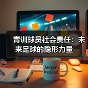 青训球员社会责任：未来足球的隐形力量