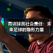 青训球员社会责任：未来足球的隐形力量
