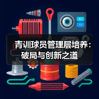青训球员管理层培养:破局与创新之道 青训球员管理层培养:破局与创新之道