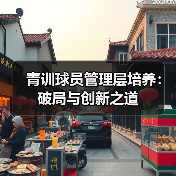 青训球员管理层培养:破局与创新之道 青训球员管理层培养:破局与创新之道