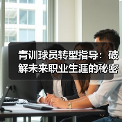 青训球员转型指导：破解未来职业生涯的秘密钥匙