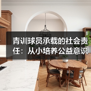 青训球员承载的社会责任：从小培养公益意识的突破策略