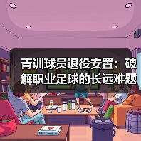 青训球员退役安置:破解职业足球的长远难题 青训球员退役安置:破解职业足球的长远难题