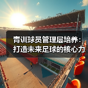 青训球员管理层培养:打造未来足球的核心力量 青训球员管理层培养:打造未来足球的核心力量