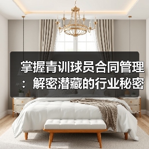 掌握青训球员合同管理:解密潜藏的行业秘密与实战技巧 掌握青训球员合同管理:解密潜藏的行业秘密与实战技巧