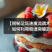 【揭秘足坛速度流战术:如何利用极速突破赢得比赛】 【揭秘足坛速度流战术:如何利用极速突破赢得比赛】