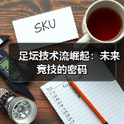 足坛技术流崛起:未来竞技的密码 足坛技术流崛起:未来竞技的密码