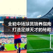 全能中场球员培养指南:打造足球天才的秘籍 全能中场球员培养指南:打造足球天才的秘籍
