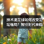 技术流足球如何改变足坛格局?智控时代来临 技术流足球如何改变足坛格局?智控时代来临