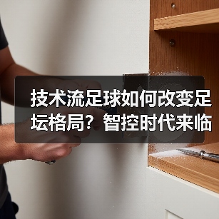 技术流足球如何改变足坛格局?智控时代来临 技术流足球如何改变足坛格局?智控时代来临