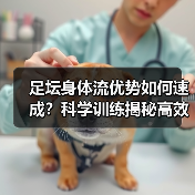 足坛身体流优势如何速成？科学训练揭秘高效提升方法