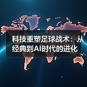 科技重塑足球战术:从经典到AI时代的进化 科技重塑足球战术:从经典到AI时代的进化