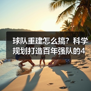 球队重建怎么搞？科学规划打造百年强队的4个关键