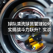 球队清洗球员管理如何实现战斗力跃升？实战策略全解析