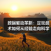 数据驱动革新:足坛战术如何从经验走向科学化? 数据驱动革新:足坛战术如何从经验走向科学化?