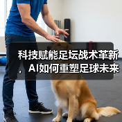 科技赋能足坛战术革新,AI如何重塑足球未来格局? 科技赋能足坛战术革新,AI如何重塑足球未来格局?