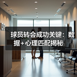 球员转会成功关键:数据+心理匹配揭秘 球员转会成功关键:数据+心理匹配揭秘