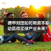 德甲财团如何用资本驱动赢得足球产业未来？