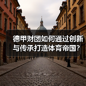 德甲财团如何通过创新与传承打造体育帝国？