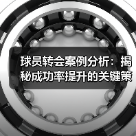 球员转会案例分析:揭秘成功率提升的关键策略 球员转会案例分析:揭秘成功率提升的关键策略