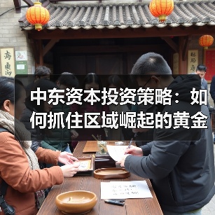 中东资本投资策略:如何抓住区域崛起的黄金机遇? 中东资本投资策略:如何抓住区域崛起的黄金机遇?