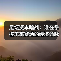 足坛资本暗战:谁在掌控未来赛场的经济命脉? 足坛资本暗战:谁在掌控未来赛场的经济命脉?
