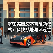 解密美国资本管理新模式:科技赋能与风险管控的秘密 解密美国资本管理新模式:科技赋能与风险管控的秘密