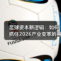 足球资本新逻辑：如何抓住2026产业变革的黄金机遇