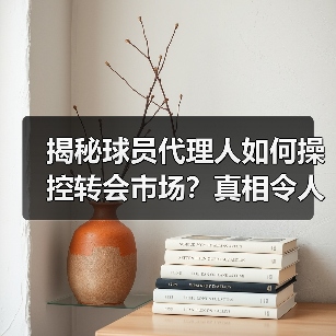 揭秘球员代理人如何操控转会市场?真相令人震惊 揭秘球员代理人如何操控转会市场?真相令人震惊