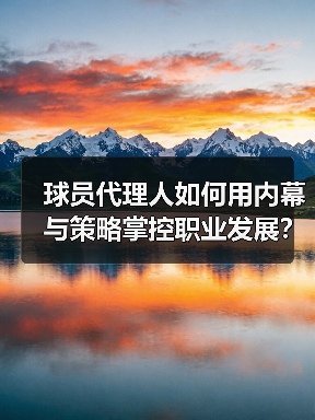 球员代理人如何用内幕与策略掌控职业发展? 球员代理人如何用内幕与策略掌控职业发展?