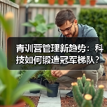 青训营管理新趋势：科技如何锻造冠军梯队？