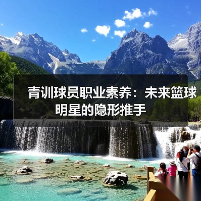 青训球员职业素养:未来篮球明星的隐形推手 青训球员职业素养:未来篮球明星的隐形推手