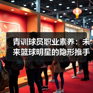 青训球员职业素养:未来篮球明星的隐形推手 青训球员职业素养:未来篮球明星的隐形推手