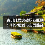 青训球员突破职业瓶颈:科学规划与实战路径解析 青训球员突破职业瓶颈:科学规划与实战路径解析