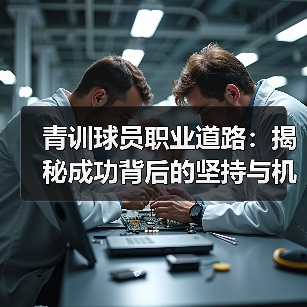 青训球员职业道路:揭秘成功背后的坚持与机遇 青训球员职业道路:揭秘成功背后的坚持与机遇