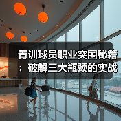 青训球员职业突围秘籍:破解三大瓶颈的实战指南 青训球员职业突围秘籍:破解三大瓶颈的实战指南