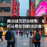 青训球员职业转型:如何从赛场到职场逆袭? 青训球员职业转型:如何从赛场到职场逆袭?