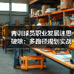 青训球员职业发展迷思破除:多路径规划实战指南 青训球员职业发展迷思破除:多路径规划实战指南