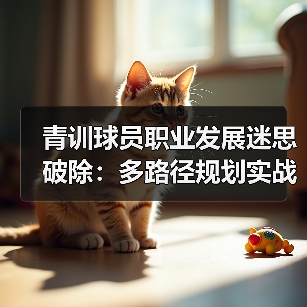 青训球员职业发展迷思破除:多路径规划实战指南 青训球员职业发展迷思破除:多路径规划实战指南
