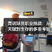 青训球员职业挑战:从天赋到生存的多重考验 青训球员职业挑战:从天赋到生存的多重考验