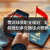 青训球员职业规划：如何规划多元路径点燃梦想
