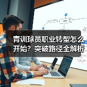 青训球员职业转型怎么开始?突破路径全解析 青训球员职业转型怎么开始?突破路径全解析