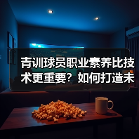 青训球员职业素养比技术更重要?如何打造未来球星? 青训球员职业素养比技术更重要?如何打造未来球星?
