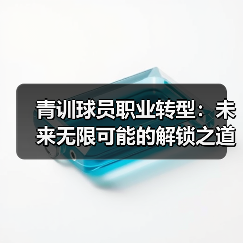 青训球员职业转型:未来无限可能的解锁之道 青训球员职业转型:未来无限可能的解锁之道