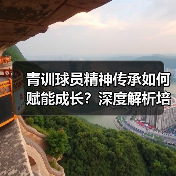 青训球员精神传承如何赋能成长？深度解析培养路径与案例