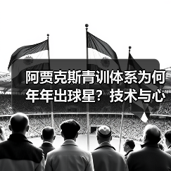 阿贾克斯青训体系为何年年出球星?技术与心理的双重锻造 阿贾克斯青训体系为何年年出球星?技术与心理的双重锻造