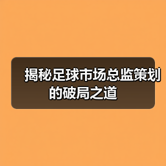 揭秘足球市场总监策划的破局之道