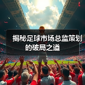 揭秘足球市场总监策划的破局之道