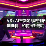 VR+AI革新足球裁判培训机制,如何提升判罚准确率? VR+AI革新足球裁判培训机制,如何提升判罚准确率?